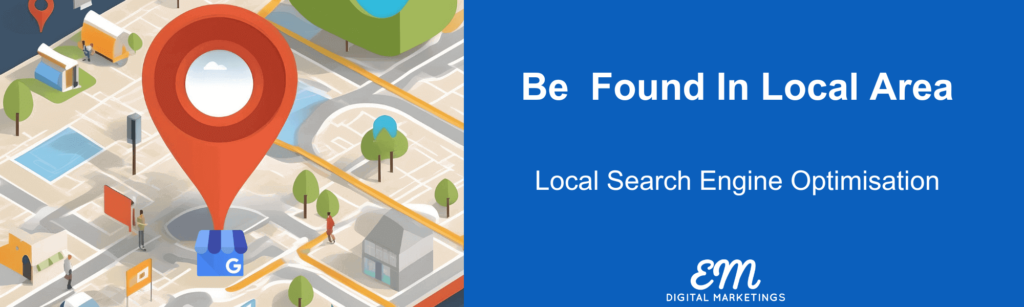 Be found in your local area. local search engine optimisation landing page. EM Digital Marketing logo. Google maps image on the left.